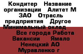 Кондитер › Название организации ­ Алитет-М, ЗАО › Отрасль предприятия ­ Другое › Минимальный оклад ­ 35 000 - Все города Работа » Вакансии   . Ямало-Ненецкий АО,Муравленко г.